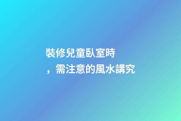 裝修兒童臥室時，需注意的風水講究